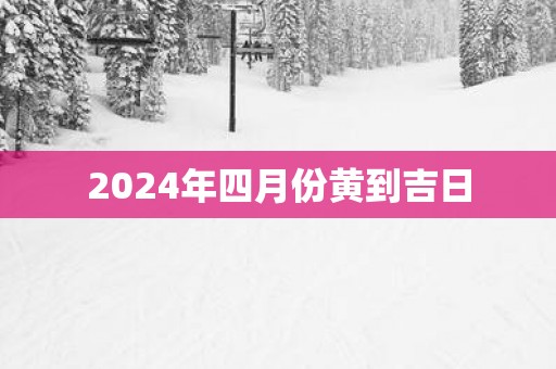 2025年四月份黄到吉日