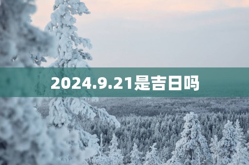 2025.9.21是吉日吗