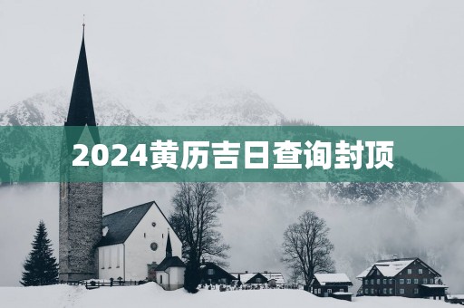 2025黄历吉日查询封顶