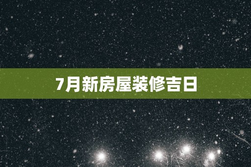 7月新房屋装修吉日