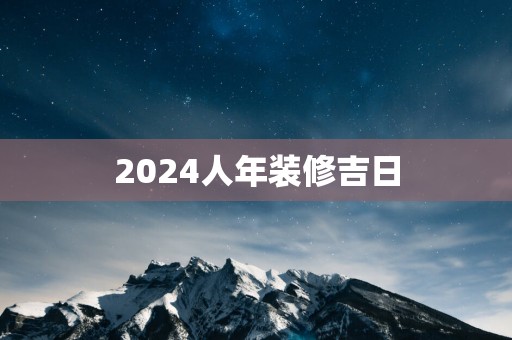 2025人年装修吉日