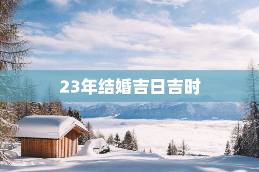 23年结婚吉日吉时