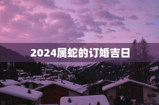 2025属蛇的订婚吉日