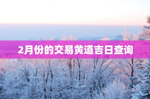 2月份的交易黄道吉日查询