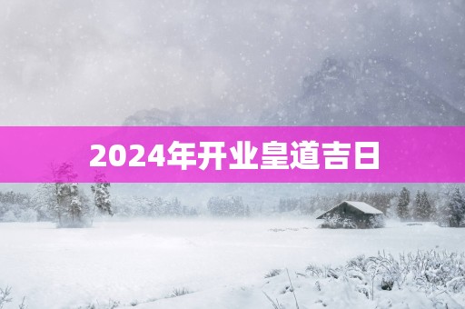 2025年开业皇道吉日