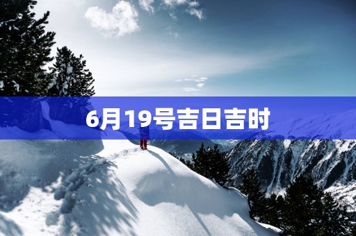 6月19号吉日吉时