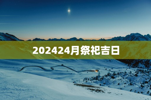202524月祭祀吉日