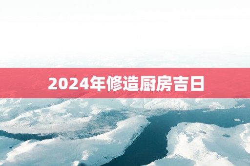 2025年修造厨房吉日
