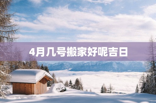 4月几号搬家好呢吉日