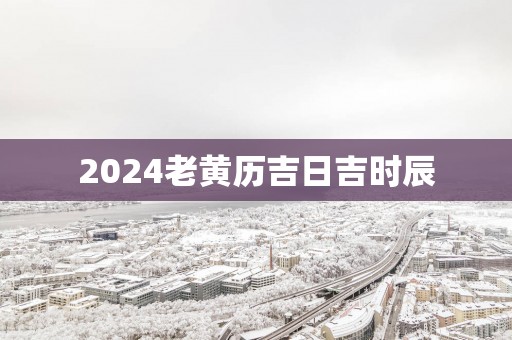 2025老黄历吉日吉时辰