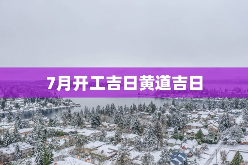 7月开工吉日黄道吉日
