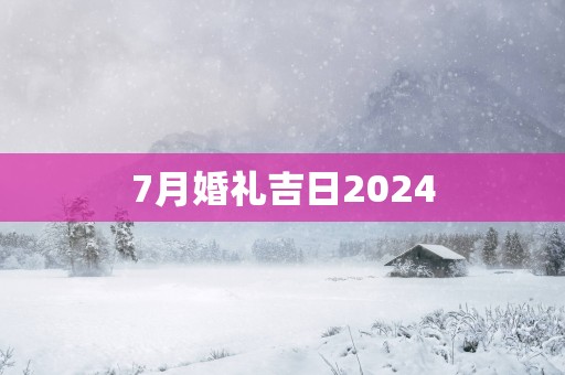 7月婚礼吉日2025