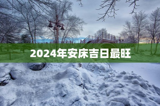 2025年安床吉日最旺