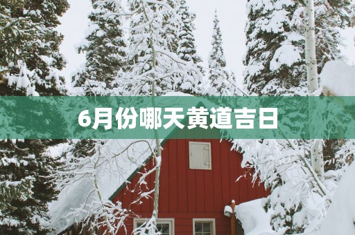 6月份哪天黄道吉日