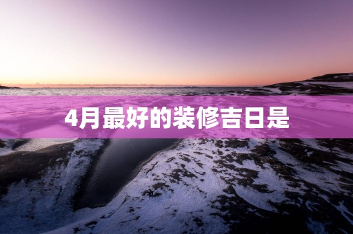 4月最好的装修吉日是