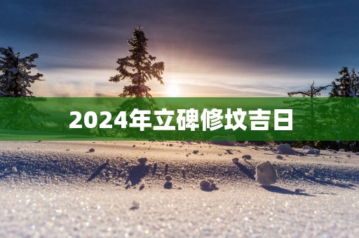 2025年立碑修坟吉日
