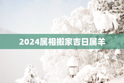2025属相搬家吉日属羊