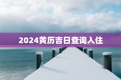 2025黄历吉日查询入住