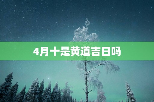 4月十是黄道吉日吗