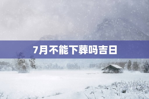 7月不能下葬吗吉日