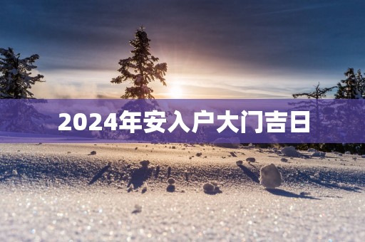 2025年安入户大门吉日
