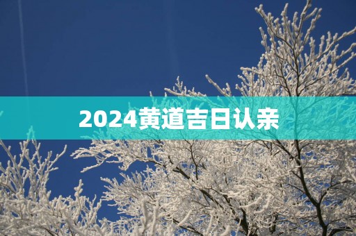 2025黄道吉日认亲