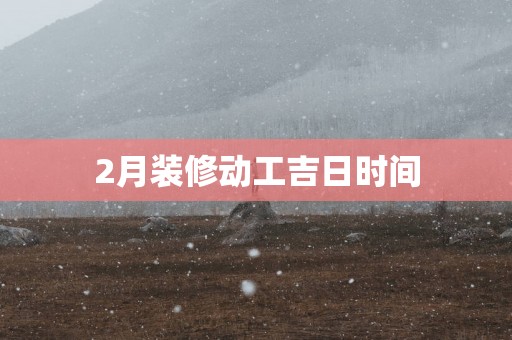2月装修动工吉日时间
