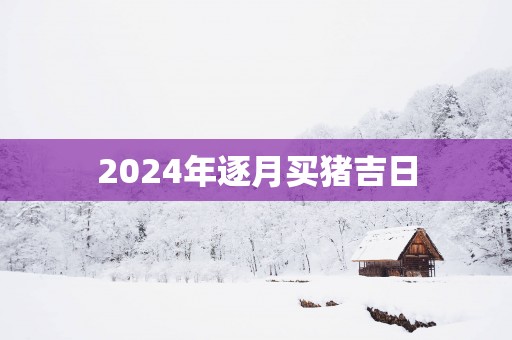 2025年逐月买猪吉日