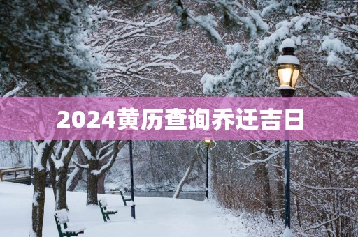 2025黄历查询乔迁吉日