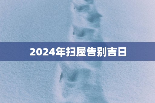 2025年扫屋告别吉日