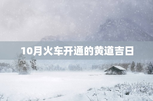 10月火车开通的黄道吉日