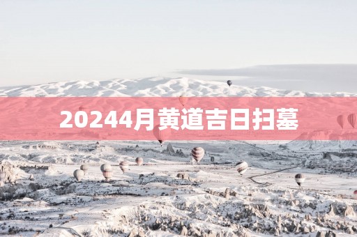 20254月黄道吉日扫墓
