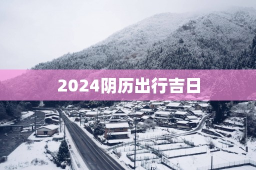 2025阴历出行吉日