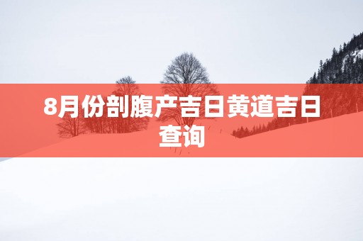 8月份剖腹产吉日黄道吉日查询