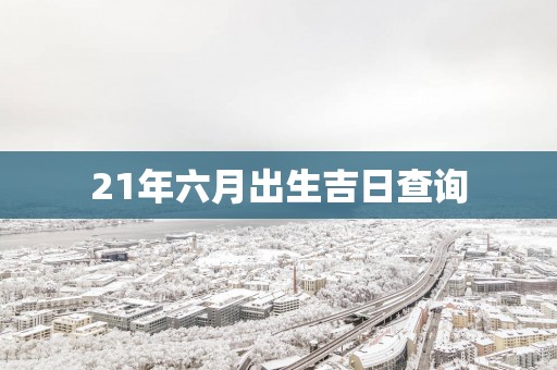 21年六月出生吉日查询