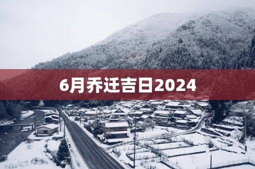 6月乔迁吉日2025