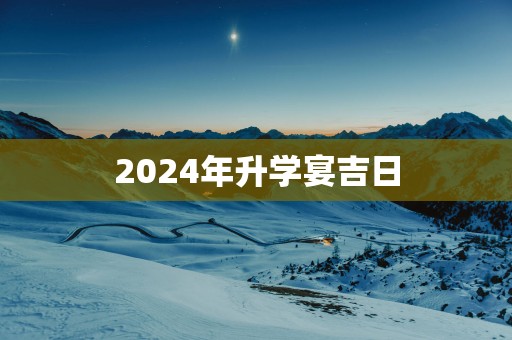 2025年升学宴吉日