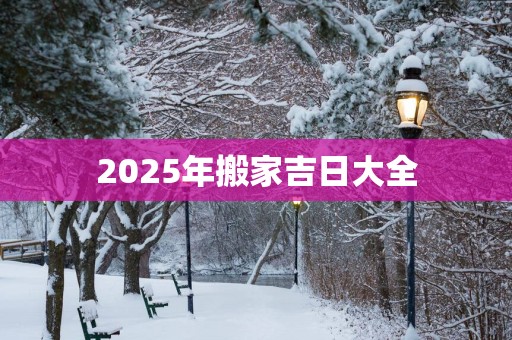 2025年搬家吉日大全