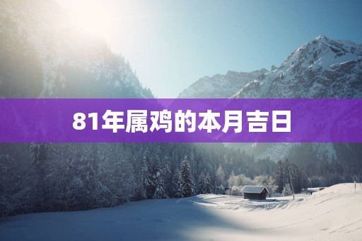 81年属鸡的本月吉日