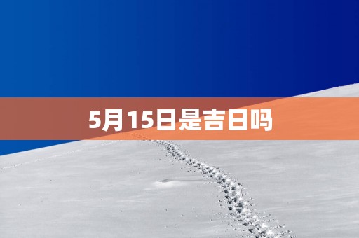5月15日是吉日吗