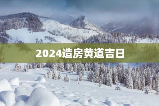 2025造房黄道吉日