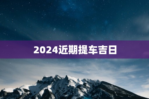 2025近期提车吉日