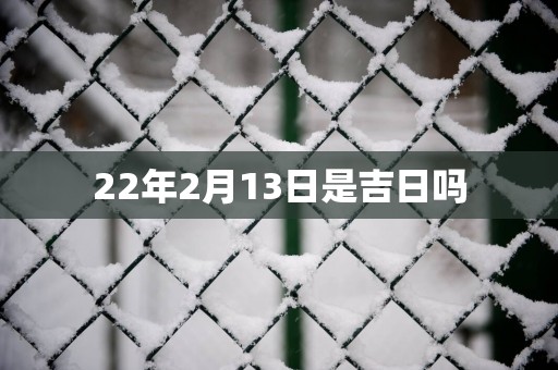 22年2月13日是吉日吗