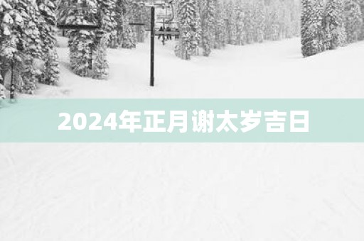 2025年正月谢太岁吉日
