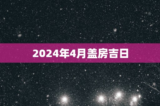 2025年4月盖房吉日