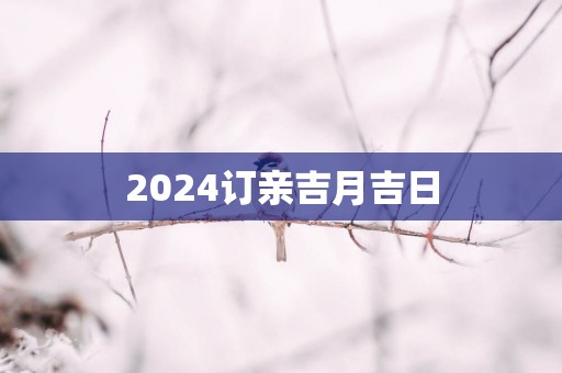2025订亲吉月吉日