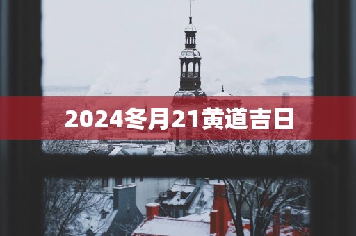 2025冬月21黄道吉日