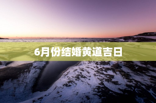 6月份结婚黄道吉日