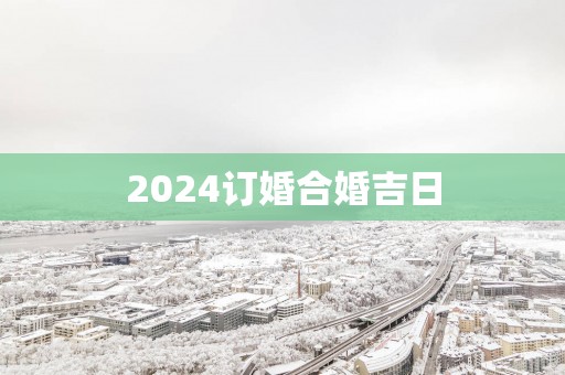 2025订婚合婚吉日 2025订婚合婚吉日