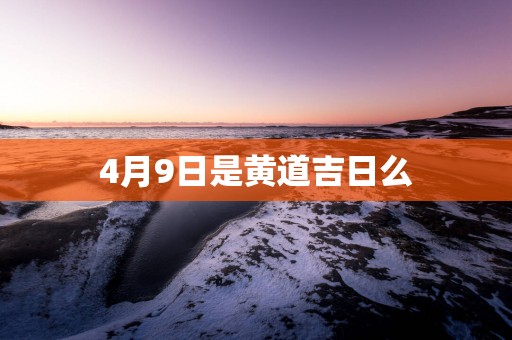 4月9日是黄道吉日么